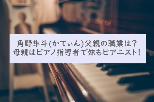 角野隼斗の父親の職業は 母親はピアノ指導者で妹もピアニスト